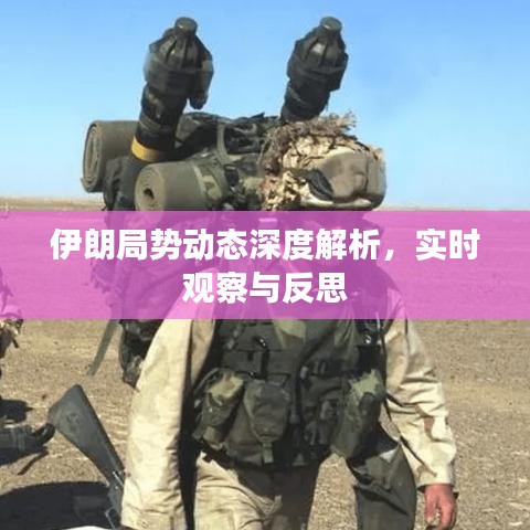 伊朗局势动态深度解析,实时观察与反思