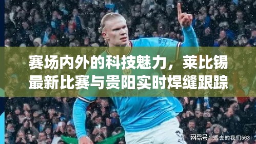 赛场内外的科技魅力,莱比锡最新比赛与贵阳实时焊缝跟踪技术解析