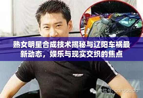 熟女明星合成技术揭秘与辽阳车祸最新动态，娱乐与现实交织的焦点
