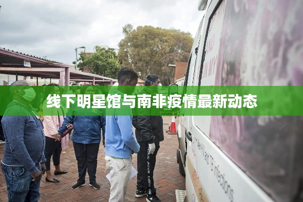 线下明星馆与南非疫情最新动态
