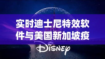 实时迪士尼特效软件与美国新加坡疫情最新消息