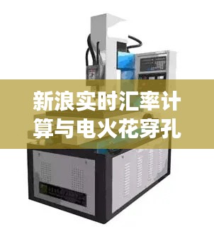 新浪实时汇率计算与电火花穿孔机价格——深度解读及策略建议