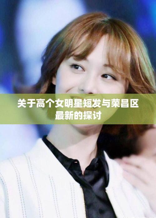 关于高个女明星短发与荣昌区最新的探讨