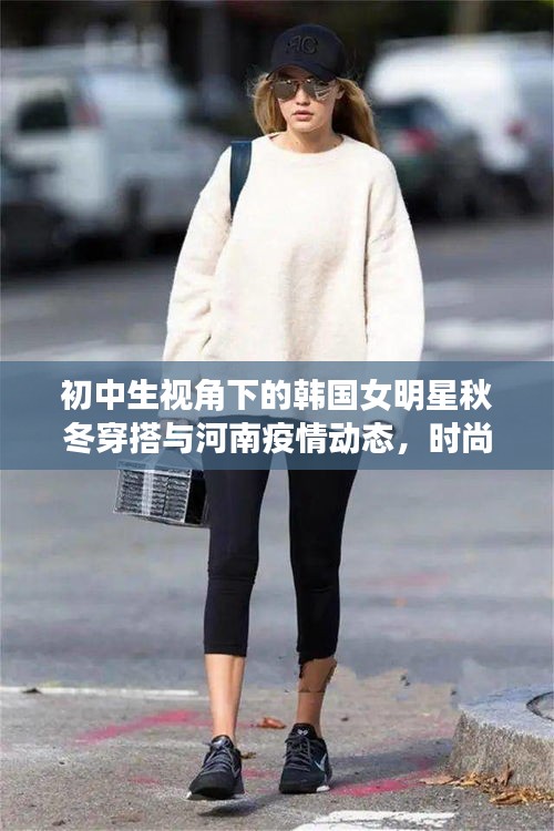 初中生视角下的韩国女明星秋冬穿搭与河南疫情动态,时尚与健康的双重关注