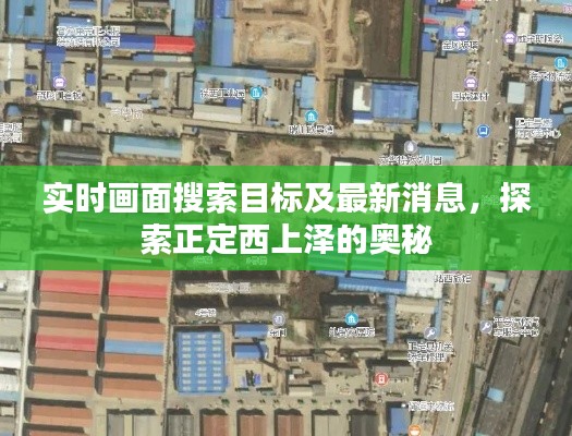 实时画面搜索目标及最新消息，探索正定西上泽的奥秘