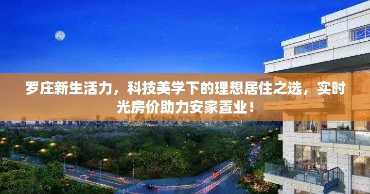 罗庄新生活力,科技美学下的理想居住之选,实时光房价助力安家置业!