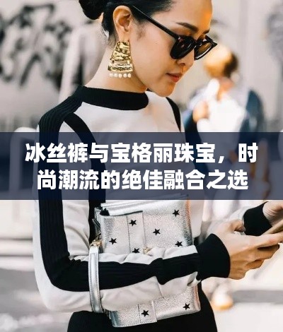 冰丝裤与宝格丽珠宝，时尚潮流的绝佳融合之选