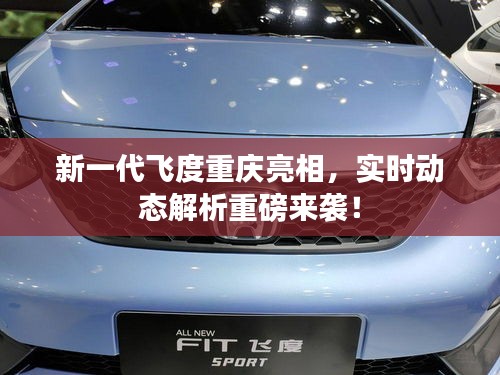 新一代飞度重庆亮相,实时动态解析重磅来袭!