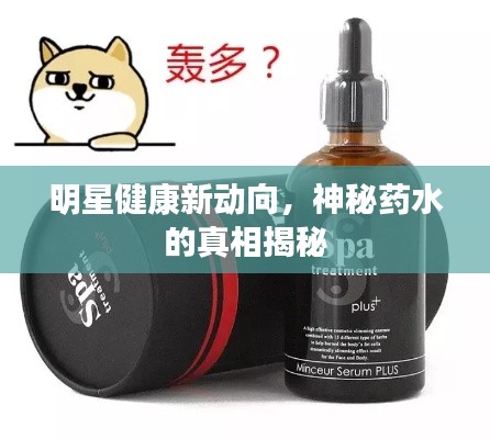 明星健康新动向，神秘药水的真相揭秘