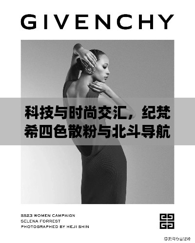科技与时尚交汇,纪梵希四色散粉与北斗导航2023融合新品亮相