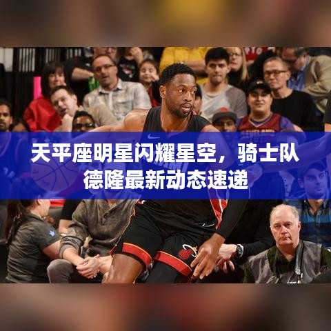 天平座明星闪耀星空,骑士队德隆最新动态速递