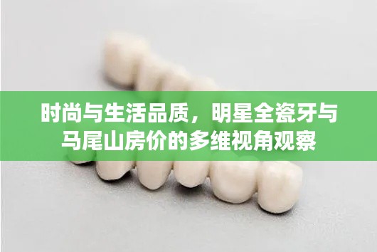 时尚与生活品质，明星全瓷牙与马尾山房价的多维视角观察