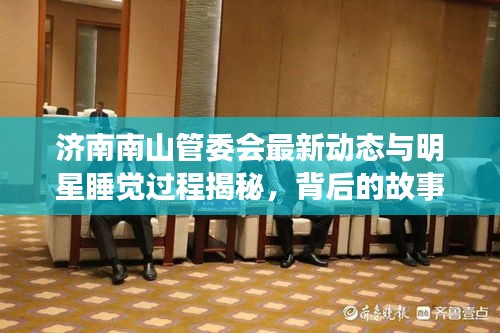 济南南山管委会最新动态与明星睡觉过程揭秘，背后的故事引人探索