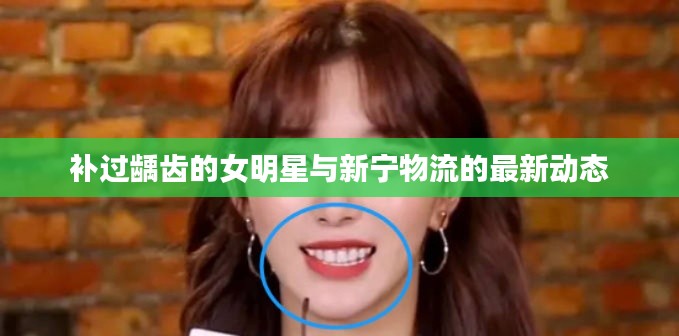 补过龋齿的女明星与新宁物流的最新动态