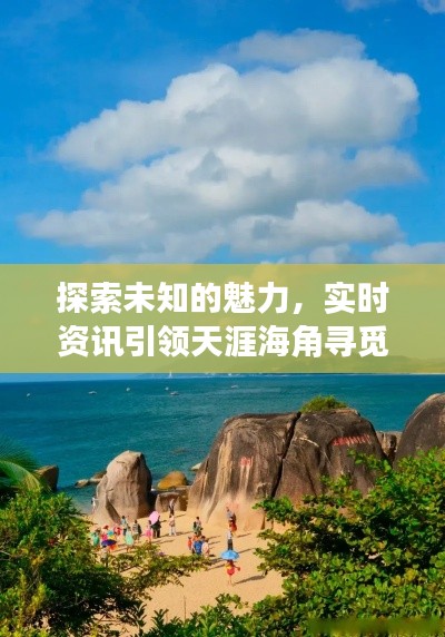 探索未知的魅力，实时资讯引领天涯海角寻觅之旅
