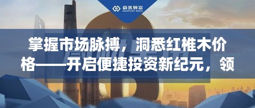 掌握市场脉搏，洞悉红椎木价格——开启便捷投资新纪元，领略科技与美学的融合体验