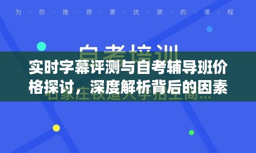 实时字幕评测与自考辅导班价格探讨，深度解析背后的因素与趋势