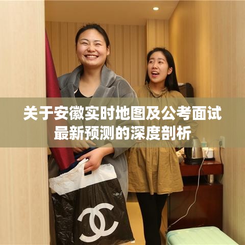 关于安徽实时地图及公考面试最新预测的深度剖析
