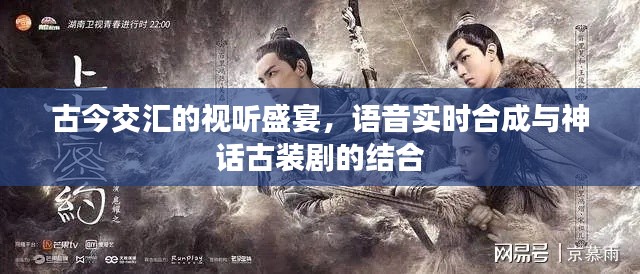 古今交汇的视听盛宴，语音实时合成与神话古装剧的结合