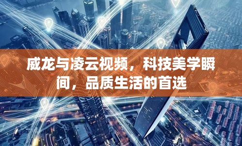威龙与凌云视频，科技美学瞬间，品质生活的首选