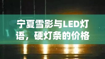 宁夏雪影与LED灯语，硬灯条的价格探寻与诗意表达