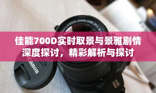 佳能700D实时取景与景雅剧情深度探讨，精彩解析与探讨