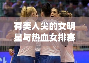 有美人尖的女明星与热血女排赛事的双重闪耀