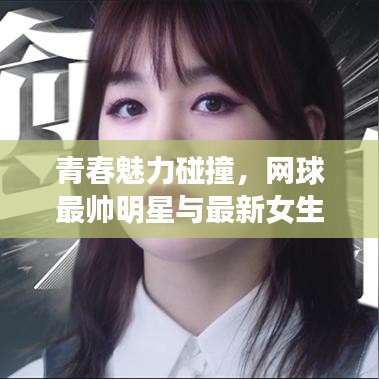 青春魅力碰撞，网球最帅明星与最新女生表风采展示