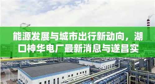 能源发展与城市出行新动向，湖口神华电厂最新消息与遂昌实时公交探究