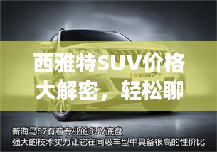 西雅特SUV价格大解密,轻松聊车766路,理想座驾的选择?