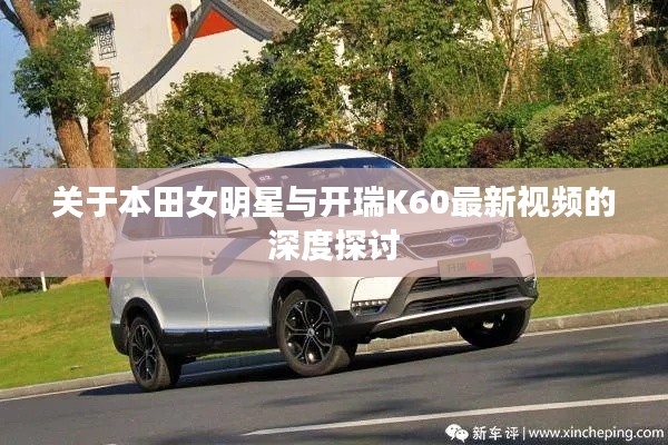 关于本田女明星与开瑞K60最新视频的深度探讨