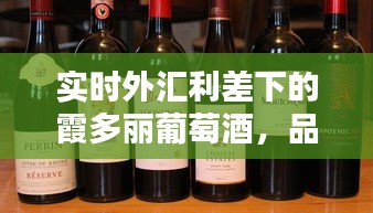 实时外汇利差下的霞多丽葡萄酒,品质生活的便捷享受体验