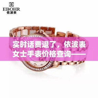 实时话费退了，依波表女士手表价格查询——全面释义、深度解读与虚假宣传风险预警