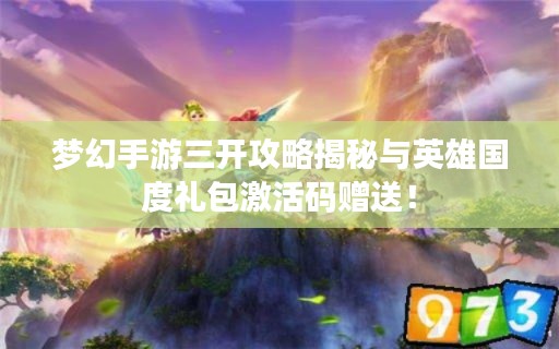 梦幻手游三开攻略揭秘与英雄国度礼包激活码赠送!