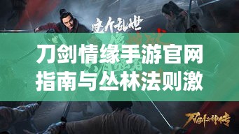 刀剑情缘手游官网指南与丛林法则激活码领取攻略