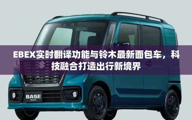 EBEX实时翻译功能与铃木最新面包车，科技融合打造出行新境界