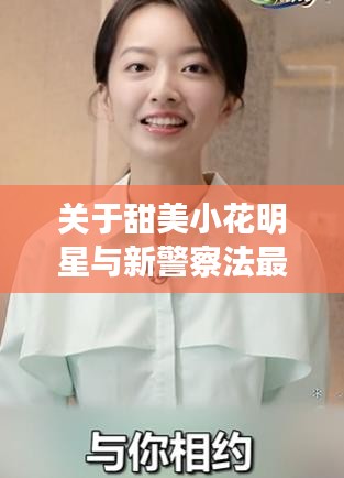 关于甜美小花明星与新警察法最新进展的探讨