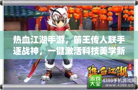 热血江湖手游,笛王传人联手逐战神,一键激活科技美学新纪元