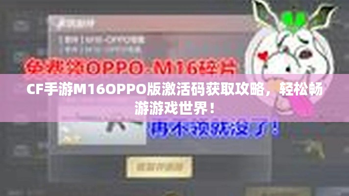 CF手游M16OPPO版激活码获取攻略,轻松畅游游戏世界!