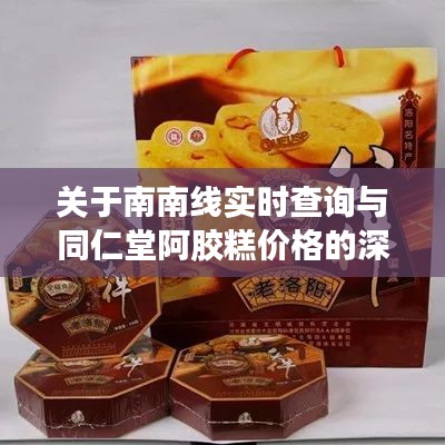 关于南南线实时查询与同仁堂阿胶糕价格的深度解析