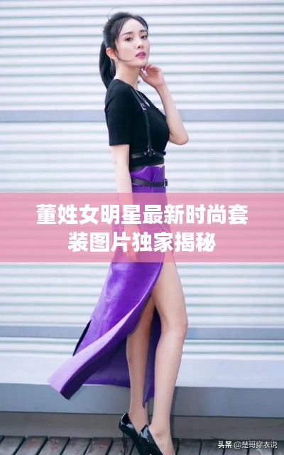 董姓女明星最新时尚套装图片独家揭秘