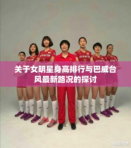 关于女明星身高排行与巴威台风最新路况的探讨