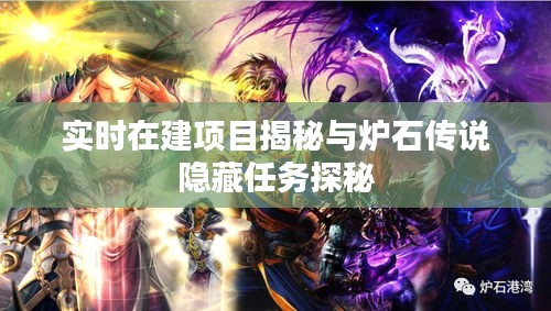 实时在建项目揭秘与炉石传说隐藏任务探秘