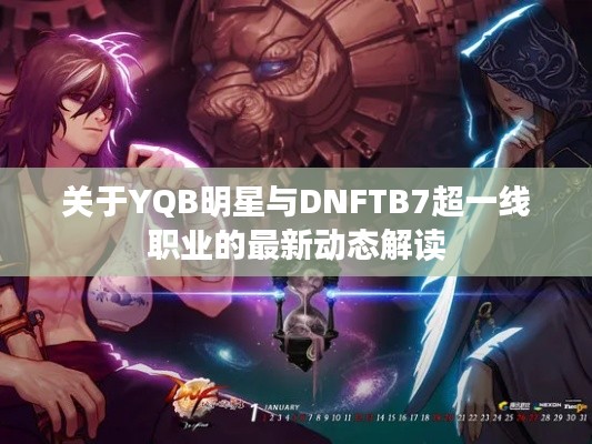 关于YQB明星与DNFTB7超一线职业的最新动态解读