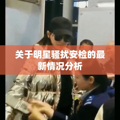 关于明星骚扰安检的最新情况分析