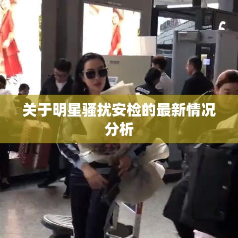 关于明星骚扰安检的最新情况分析