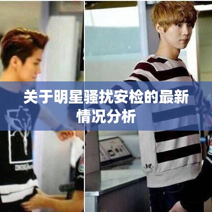 关于明星骚扰安检的最新情况分析