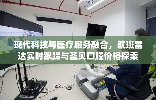现代科技与医疗服务融合，航班雷达实时跟踪与圣贝口腔价格探索