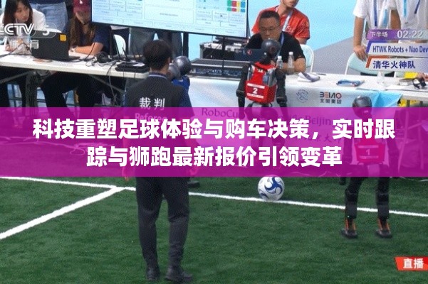 科技重塑足球体验与购车决策,实时跟踪与狮跑最新报价引领变革