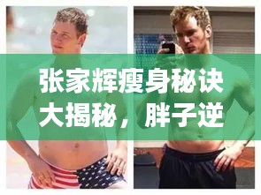 张家辉瘦身秘诀大揭秘,胖子逆袭型男的惊人转身之旅!